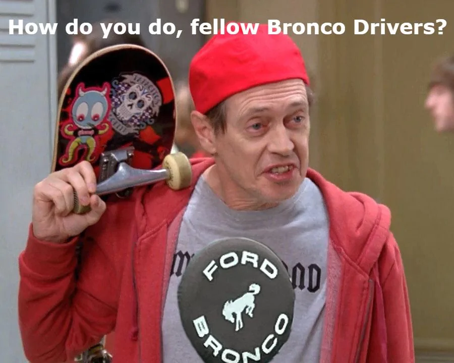 Ford Bronco you aren't fooling anyone, pal... Fellow Bronco Drivers